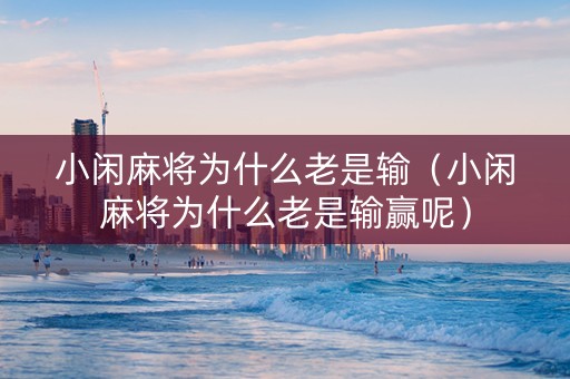 小闲麻将为什么老是输（小闲麻将为什么老是输赢呢）