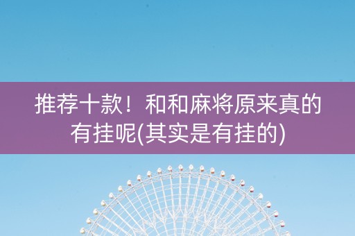 推荐十款！和和麻将原来真的有挂呢(其实是有挂的)