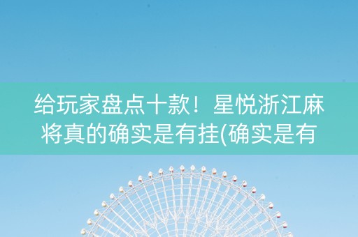给玩家盘点十款！星悦浙江麻将真的确实是有挂(确实是有挂的)
