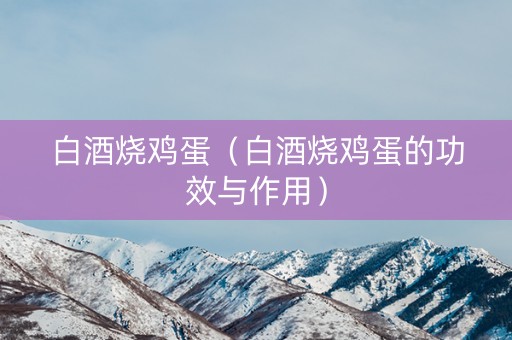 白酒烧鸡蛋（白酒烧鸡蛋的功效与作用）