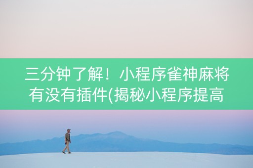 三分钟了解！小程序雀神麻将有没有插件(揭秘小程序提高赢的概率)
