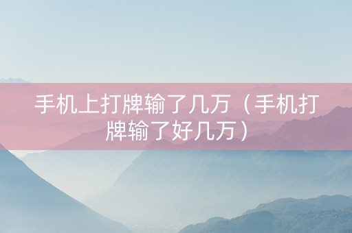 手机上打牌输了几万（手机打牌输了好几万）