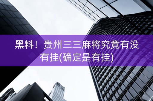 黑料！贵州三三麻将究竟有没有挂(确定是有挂)