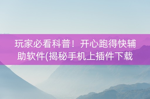 玩家必看科普！开心跑得快辅助软件(揭秘手机上插件下载)