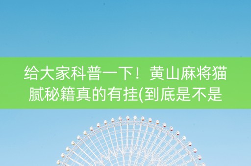 给大家科普一下！黄山麻将猫腻秘籍真的有挂(到底是不是有挂)