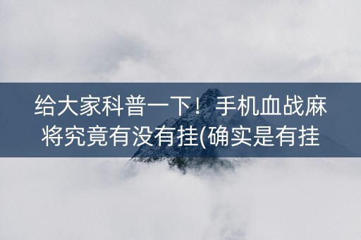 给大家科普一下！手机血战麻将究竟有没有挂(确实是有挂)