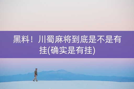 黑料！川蜀麻将到底是不是有挂(确实是有挂)