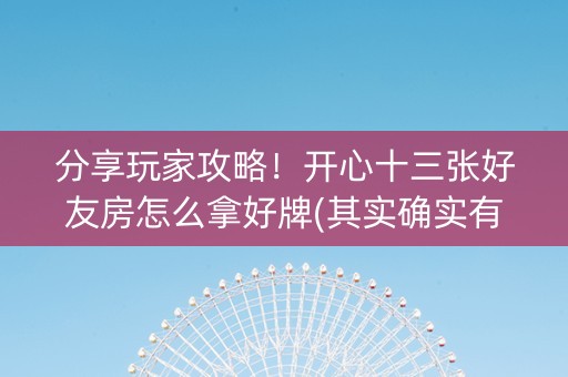 分享玩家攻略！开心十三张好友房怎么拿好牌(其实确实有挂)