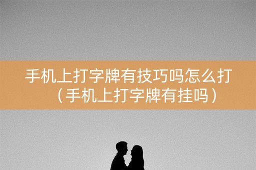 手机上打字牌有技巧吗怎么打（手机上打字牌有挂吗）