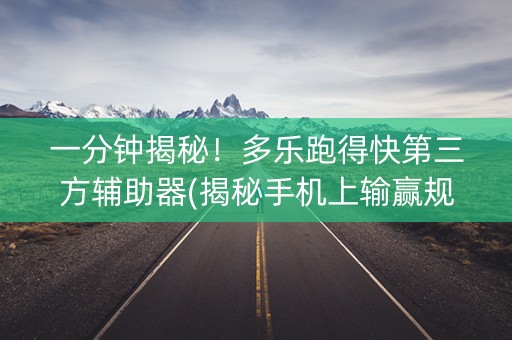 一分钟揭秘！多乐跑得快第三方辅助器(揭秘手机上输赢规律)