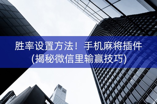 胜率设置方法！手机麻将插件(揭秘微信里输赢技巧)