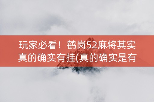 玩家必看！鹤岗52麻将其实真的确实有挂(真的确实是有挂)