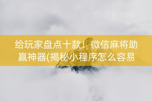 给玩家盘点十款！微信麻将助赢神器(揭秘小程序怎么容易赢)