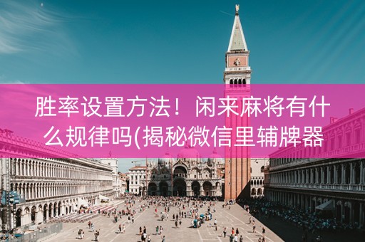 胜率设置方法！闲来麻将有什么规律吗(揭秘微信里辅牌器)