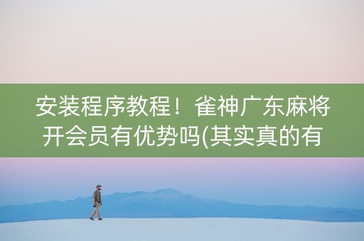 安装程序教程！雀神广东麻将开会员有优势吗(其实真的有挂)