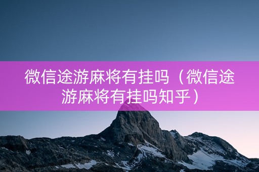 微信途游麻将有挂吗（微信途游麻将有挂吗知乎）