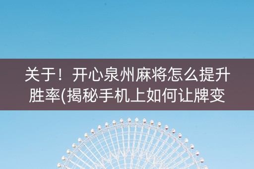 关于！开心泉州麻将怎么提升胜率(揭秘手机上如何让牌变好)