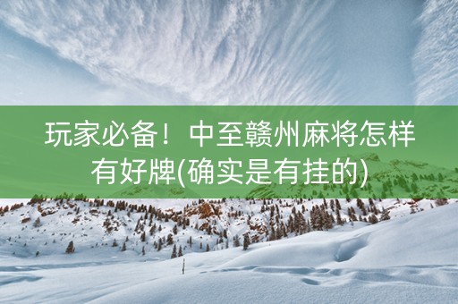 玩家必备！中至赣州麻将怎样有好牌(确实是有挂的)