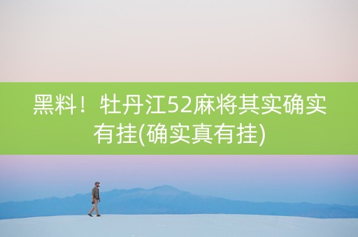 黑料！牡丹江52麻将其实确实有挂(确实真有挂)