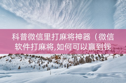 科普微信里打麻将神器（微信软件打麻将,如何可以赢到钱?）