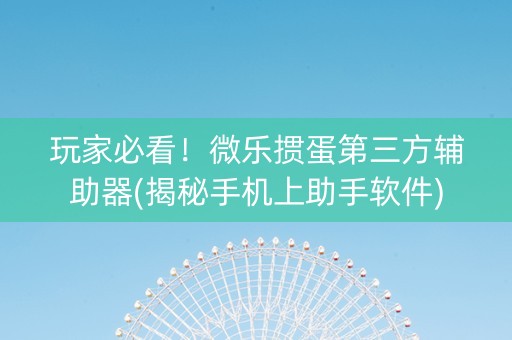 玩家必看！微乐掼蛋第三方辅助器(揭秘手机上助手软件)