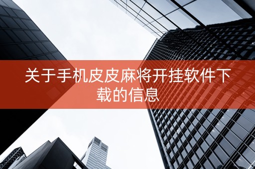 关于手机皮皮麻将开挂软件下载的信息