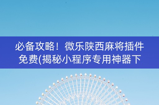 必备攻略！微乐陕西麻将插件免费(揭秘小程序专用神器下载)