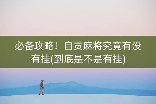 必备攻略！自贡麻将究竟有没有挂(到底是不是有挂)