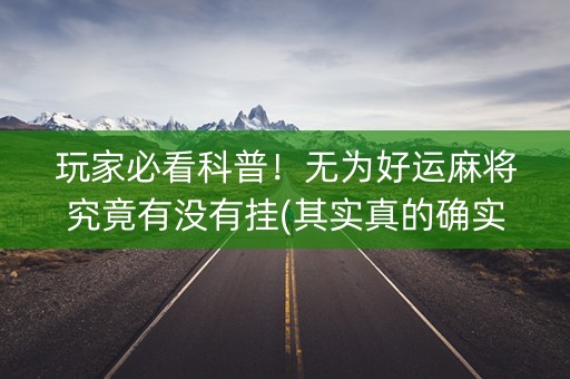 玩家必看科普！无为好运麻将究竟有没有挂(其实真的确实有挂)