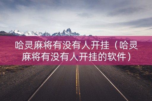 哈灵麻将有没有人开挂（哈灵麻将有没有人开挂的软件）