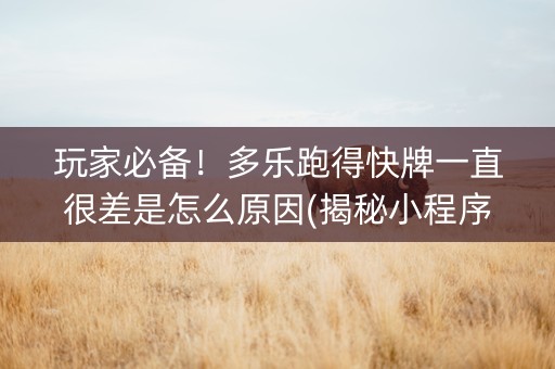 玩家必备！多乐跑得快牌一直很差是怎么原因(揭秘小程序专用神器下载)