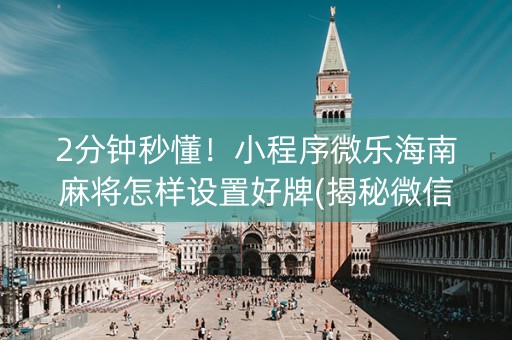 2分钟秒懂！小程序微乐海南麻将怎样设置好牌(揭秘微信里助攻神器)