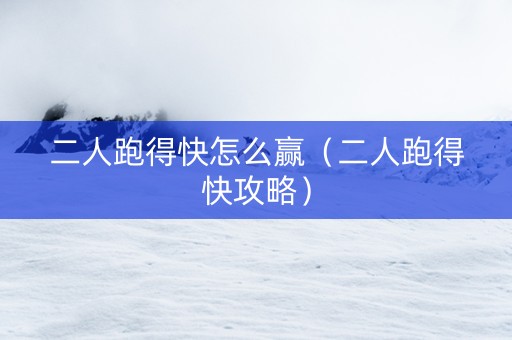 二人跑得快怎么赢（二人跑得快攻略）