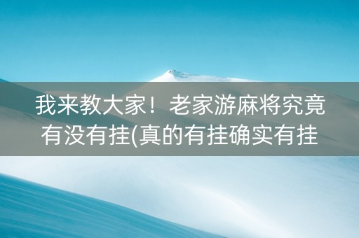我来教大家！老家游麻将究竟有没有挂(真的有挂确实有挂)