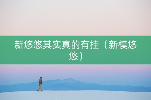 新悠悠其实真的有挂（新模悠悠）