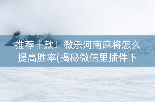 推荐十款！微乐河南麻将怎么提高胜率(揭秘微信里插件下载)
