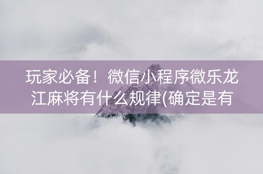 玩家必备！微信小程序微乐龙江麻将有什么规律(确定是有挂)