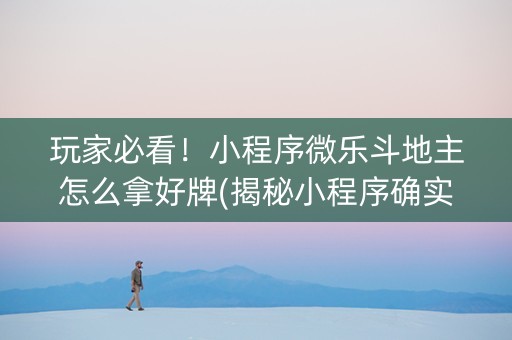 玩家必看！小程序微乐斗地主怎么拿好牌(揭秘小程序确实有猫腻)