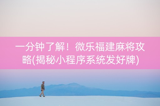 一分钟了解！微乐福建麻将攻略(揭秘小程序系统发好牌)