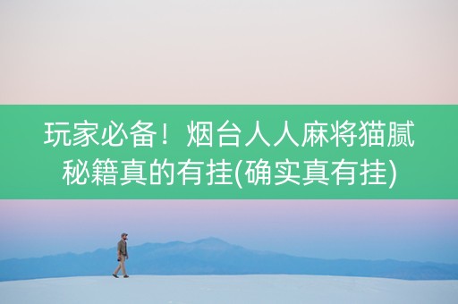 玩家必备！烟台人人麻将猫腻秘籍真的有挂(确实真有挂)