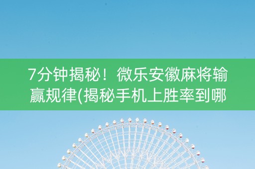 7分钟揭秘！微乐安徽麻将输赢规律(揭秘手机上胜率到哪调)