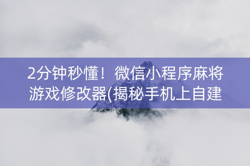2分钟秒懂！微信小程序麻将游戏修改器(揭秘手机上自建房怎么赢)