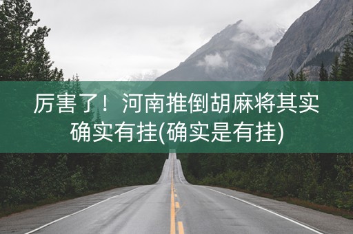 厉害了！河南推倒胡麻将其实确实有挂(确实是有挂)