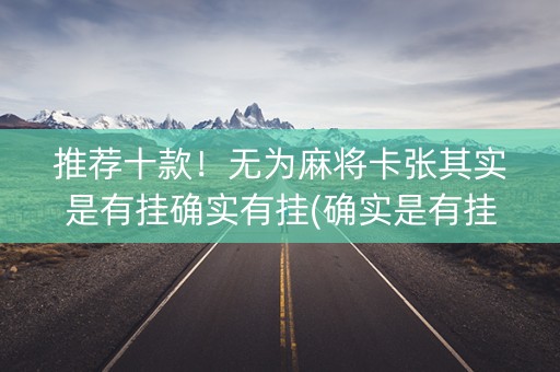 推荐十款！无为麻将卡张其实是有挂确实有挂(确实是有挂的)