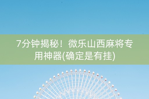 7分钟揭秘！微乐山西麻将专用神器(确定是有挂)