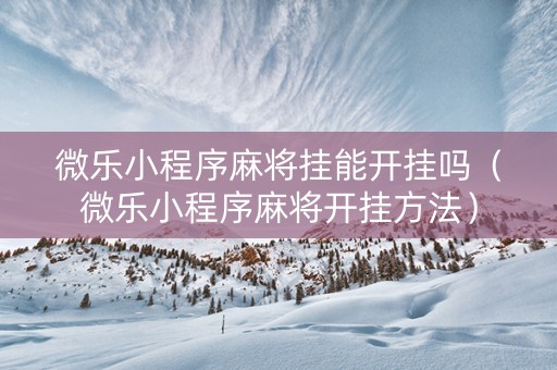 微乐小程序麻将挂能开挂吗（微乐小程序麻将开挂方法）