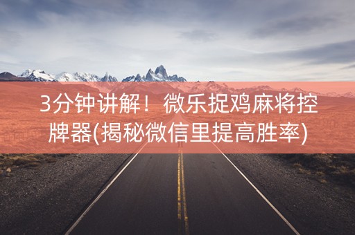 3分钟讲解！微乐捉鸡麻将控牌器(揭秘微信里提高胜率)
