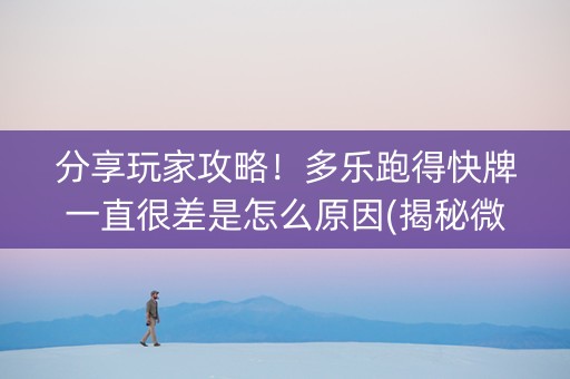 分享玩家攻略！多乐跑得快牌一直很差是怎么原因(揭秘微信里插件免费)