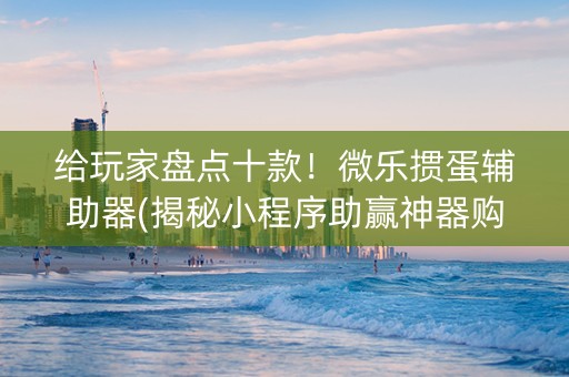 给玩家盘点十款！微乐掼蛋辅助器(揭秘小程序助赢神器购买)
