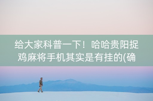 给大家科普一下！哈哈贵阳捉鸡麻将手机其实是有挂的(确实是有挂的)